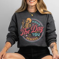 Have The Day You Deserve Sweatshirt, Peace Sign Skeleton Sweatshirt,Funny Sweatshirt, Snarky Sweatshirt, Funny Skeleton