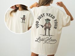 you just yeed your last haw comfort colors rodeo shirt, western tshirt, cowboy shirt, western crewneck cowgirl shirt