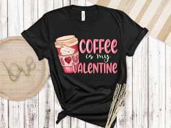 coffee is my valentine, valentines day shirt, inspirational valentines day, happy valentines shirt, love more shirt