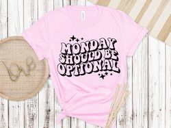 monday should be optional shirt,funny shirt,sarcasm shirt,unisex sizing, sarcastic shirt, sarcastic funny shirt, mothers