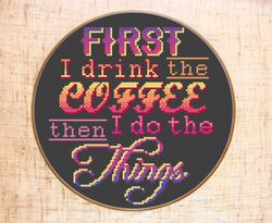 first i drink the coffee then i do the things cross stitch pattern modern quote cross stitch coffee kitchen decor