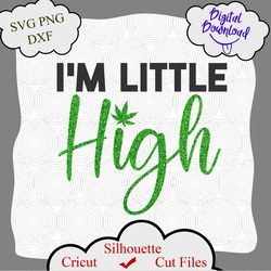 im little high svg, weed svg file, cannabis svg, weed quotes, marijuana svg, hippie, silhouette, png