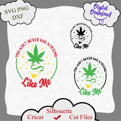 you aint never had a friend like me svg, weed svg, cannabis svg, 420 svg, legalize svg, pot svg, pot leaf svg, weed quot