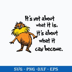 it's not about what it is, it's about what it can become svg, the lorax svg, dr. seuss svg