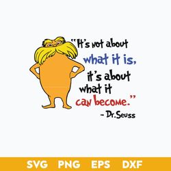 it's not about what it is, it's about what it can become svg, lorax svg, dr. seuss quotes svg