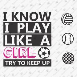 i know i play like a girl try to keep up girls soccer volleyball baseball svg cut file