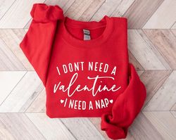 i don't need a valentine sweatshirt, i need a nap sweatshirt, funny valentine's day shirt, funny single shirt, valentine