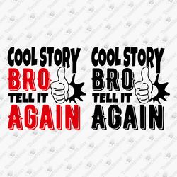 cool story bro tell it again sarcastic rude sassy saying svg vinyl file