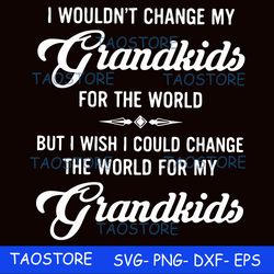 i wouldnt change my grandkids for the world svg