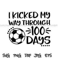 boy 100 days of school svg, soccer svg, i kicked my way through 100 days, 100th day shirt, sports svg file for cricut