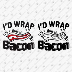 i'd wrap that in bacon funny meat lover foodie vinyl cut file