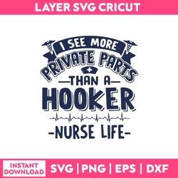 i see more private parts than a hooker nurse life  svg, nurse life svg png dxf eps file