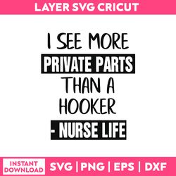 i see more private parts than a hooker nurse life svg, nurse life svg png dxf eps file