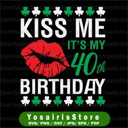 Kiss Me It's My 40th Birthday, Shamrock Birthday SVG, Lucky One Birthday SVG, Patricks Party PNG, March Birthday