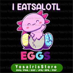 "i eatsalotl eggs axolotl easter svg, axolotl svg, axolotl kid svg, just a girl who loves axolotls svg, salamander