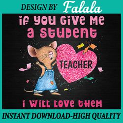 mouse if you give me a student i will love them png, teacher back to school png, valentine day png, digital download