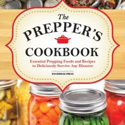 the preppers cookbook: essential prepping foods and recipes to deliciously survive any disaster