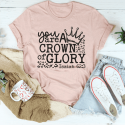 you are a crown of glory tee