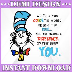 whether you color the world or light it up blue...you are making a difference so keep being you svg dr.seus svg,png dxf