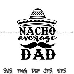 nacho average dad svg, fathers day gift, fathers day svg, funny dad dxf, 1st fathers day gift, funny fathers day gift