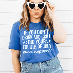 if you don't drink and grill did your fourth of july even happen tee