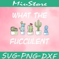 what the fucculent svg, cactus svg, plants garden svg,png,dxf,clipart,cricut