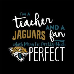 i'm a teacher and a jaguars fan which means i'm pretty much perfect svg, cricut file, clipart, nfl svg, sport svg, footb