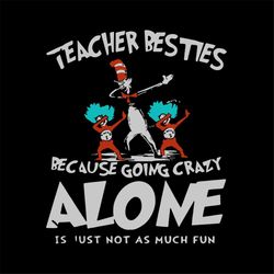 teacher besties because going crazy alone svg, dr seuss svg, the cat in the hat svg, dr. seuss svg, teacher svg, crazy s