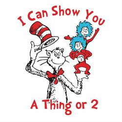 i can show you a thing or 2 svg, dr seuss svg, the cat in the hat svg, cat svg, hat svg, dr. seuss svg, thing one svg, t