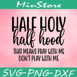 half hood half holy that means pray with me dont play with me svg,png,dxf,cricut