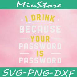 i drink becase your password is password svg,png,dxf,cricut