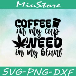 coffee in my cup weed in my blunt svg, coffee and cannabis svg,png,dxf,cricut
