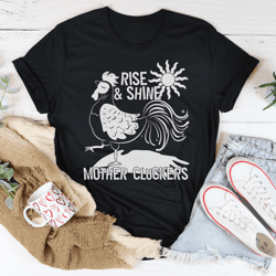 rise & shine mother cluckers tee