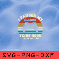 i paused my game to be here you're welcome svg,png,dxf,cricut,cut file,clipart