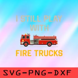 i still play with fire trucks svg, firefighter svg,png,dxf,cricut,cut file,clipart