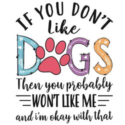 if you do not like dogs then you probably will not like me svg, trending svg, dogs svg, dogs gifts svg, cute dogs svg, a