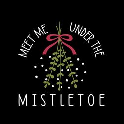 meet me under the mistletoe svg, christmas svg, mistletoe svg