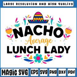 Nacho Average Lunch Lady Svg, Cinco De Mayo Matching Family Svg, Lunch Lady Svg, Cafeteria Lady Gift, Cafeteria Lady Svg