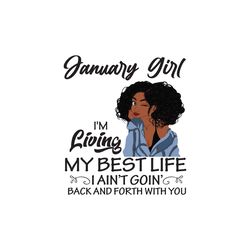 january girl im living my best life i aint goin back and forth with you, birthday svg, birthday girl, black girl svg, cu