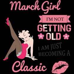 march girl i'm not getting old i am just becoming a classic, birthday svg, birthday girl svg, betty boop svg,birthday gi