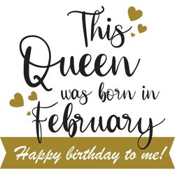 this queen was born in february happy birthday to me, birthday svg, born in february svg, queen svg, february girl svg,