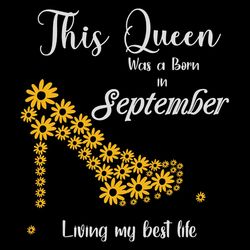 this queen was born in september living my best life, birthday svg, born in september svg, queen svg, september girl svg