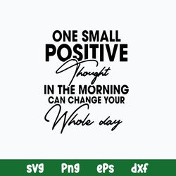 One Small Positive Thought In The Morning Can Change Your Whole Day Svg, Png Dxf Eps File