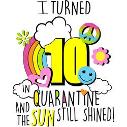 i turned 10 in quarantine and the sun still shined, birthday svg, quarantine birthday svg,custom age svg,any age svg,i t