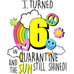 i turned 6 in quarantine and the sun still shined, birthday svg, quarantine birthday svg,custom age svg,any age svg,i tu