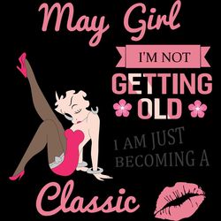 may girl i'm not getting old i am just becoming a classic, birthday svg, birthday girl svg, betty boop svg,birthday gift