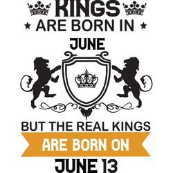 kings are born in june but the real kings are born on june 13, birthday svg, birthday king svg, born in june, june birth