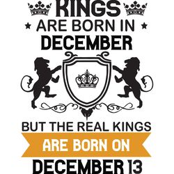 kings are born in december but the real kings are born on december 13, birthday svg, birthday king svg, born in december