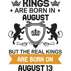 kings are born in august but the real kings are born on august 13, birthday svg, birthday king svg, born in august, augu