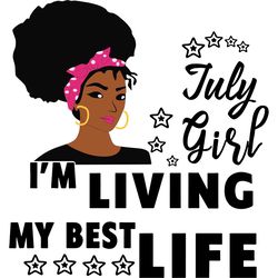 i'm living my best life, july girl,birthday girl svg, birthday svg,birthday gift, birthday girl, born in july,july birth